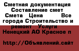 Сметная документация. Составление смет. Смета › Цена ­ 500 - Все города Строительство и ремонт » Услуги   . Ненецкий АО,Красное п.